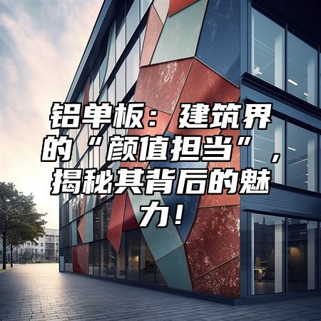 铝单板：建筑界的“颜值担当”，揭秘其背后的魅力！