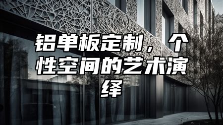 铝单板定制，个性空间的艺术演绎