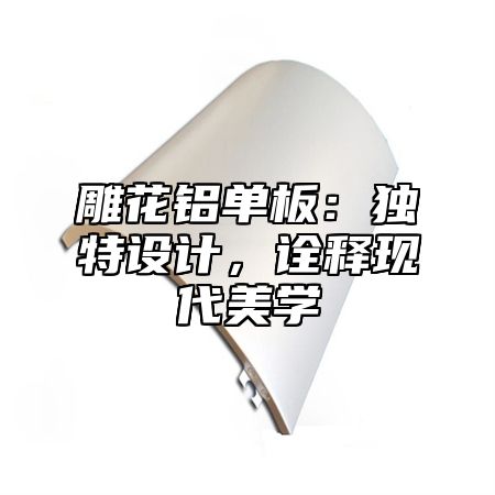 雕花铝单板：独特设计，诠释现代美学