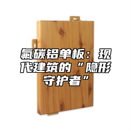 氟碳铝单板：现代建筑的“隐形守护者”