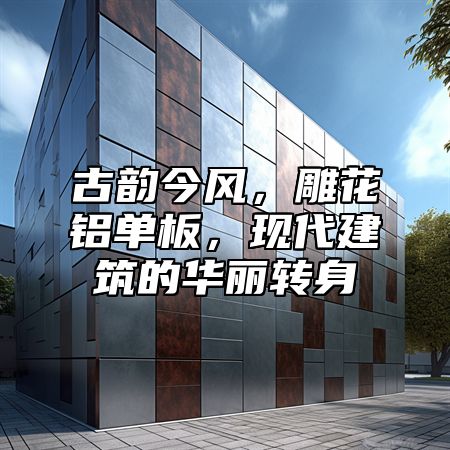 古韵今风，雕花铝单板，现代建筑的华丽转身