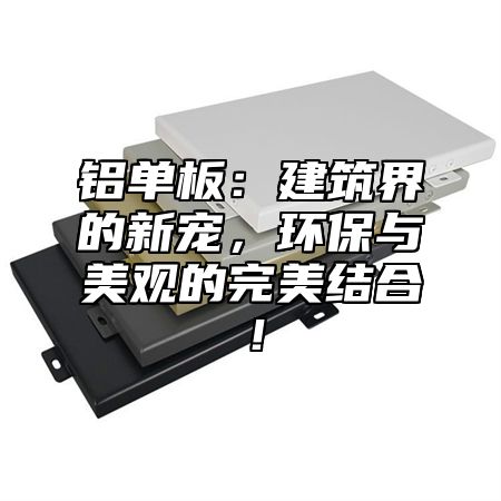 铝单板：建筑界的新宠，环保与美观的完美结合！