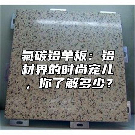 氟碳铝单板：铝材界的时尚宠儿，你了解多少？