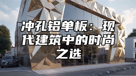冲孔铝单板：现代建筑中的时尚之选