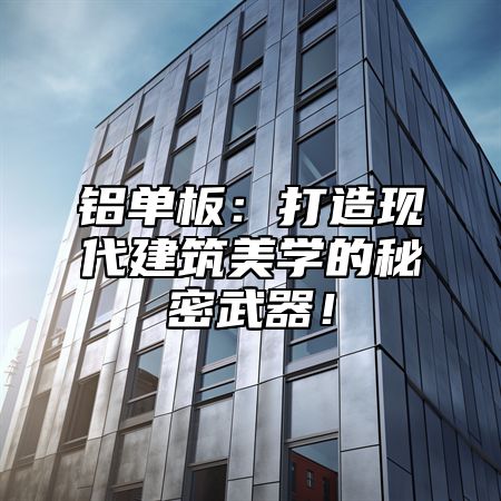 铝单板：打造现代建筑美学的秘密武器！