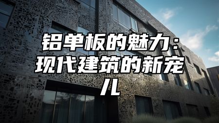 铝单板的魅力：现代建筑的新宠儿