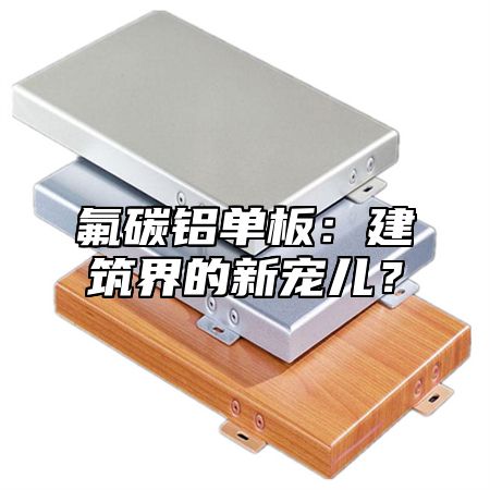 氟碳铝单板：建筑界的新宠儿？
