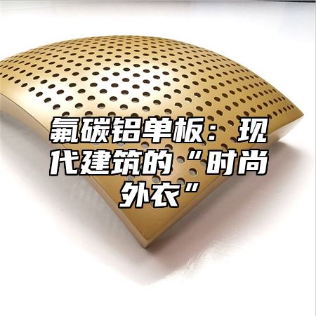 氟碳铝单板：现代建筑的“时尚外衣”
