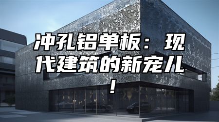 冲孔铝单板：现代建筑的新宠儿！