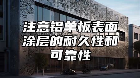 注意铝单板表面涂层的耐久性和可靠性