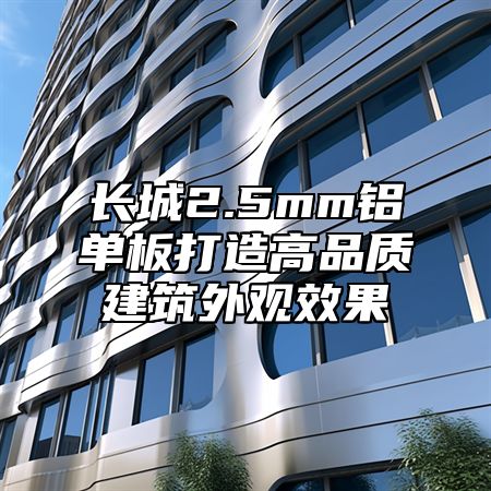 长城2.5mm铝单板打造高品质建筑外观效果