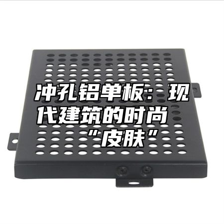 冲孔铝单板：现代建筑的时尚“皮肤”