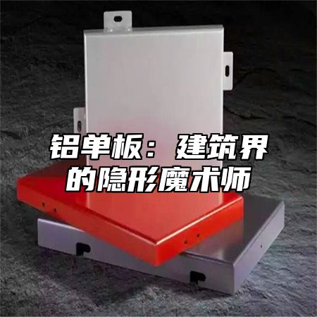 铝单板：建筑界的隐形魔术师