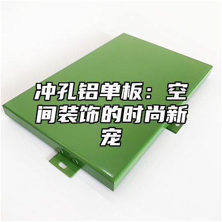冲孔铝单板：空间装饰的时尚新宠