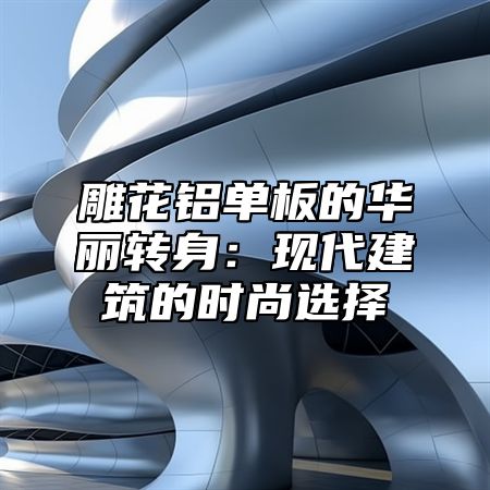 雕花铝单板的华丽转身：现代建筑的时尚选择