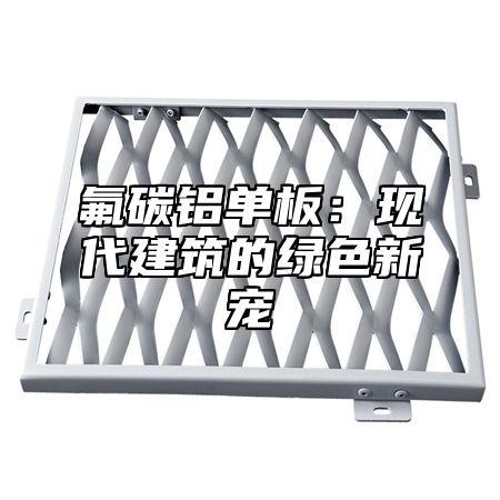 氟碳铝单板：现代建筑的绿色新宠