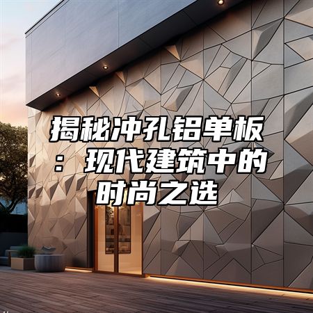 揭秘冲孔铝单板：现代建筑中的时尚之选