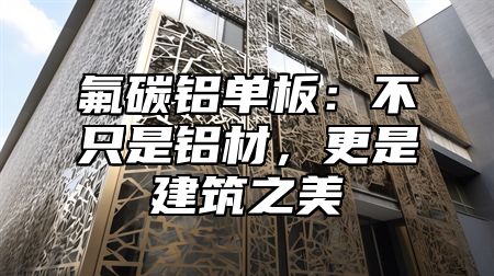 氟碳铝单板：不只是铝材，更是建筑之美