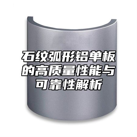 石纹弧形铝单板的高质量性能与可靠性解析