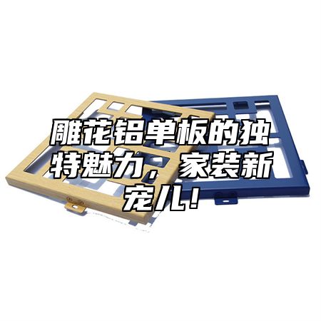 雕花铝单板的独特魅力，家装新宠儿！