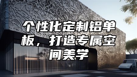 个性化定制铝单板，打造专属空间美学