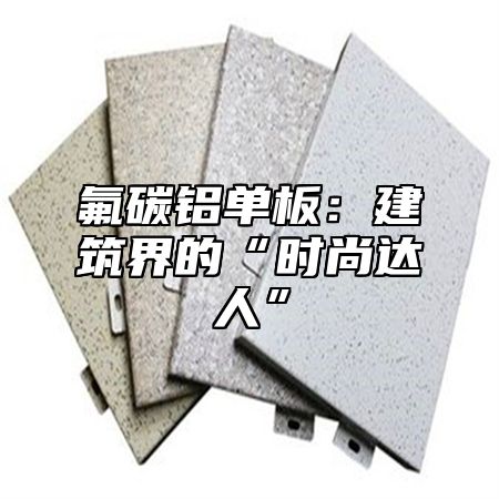 氟碳铝单板：建筑界的“时尚达人”