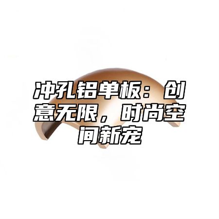 冲孔铝单板：创意无限，时尚空间新宠