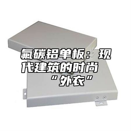 氟碳铝单板：现代建筑的时尚“外衣”