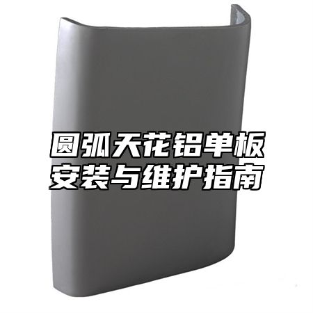 圆弧天花铝单板安装与维护指南