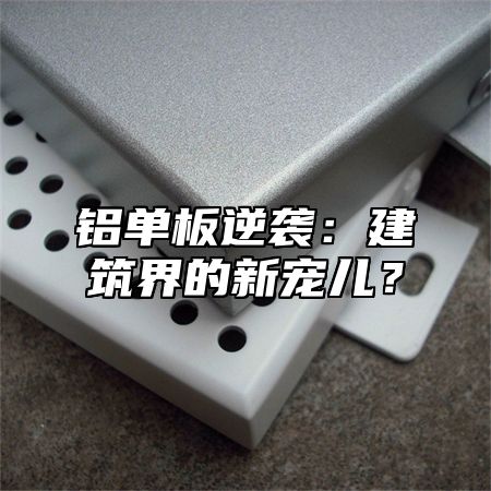 铝单板逆袭：建筑界的新宠儿？