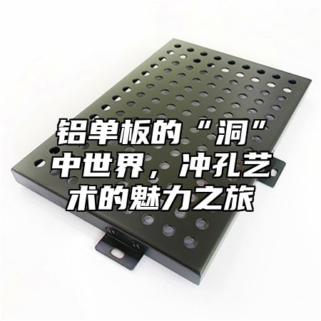 铝单板的“洞”中世界，冲孔艺术的魅力之旅