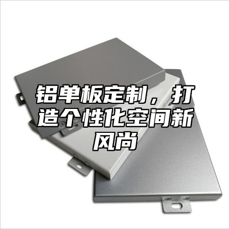 铝单板定制，打造个性化空间新风尚