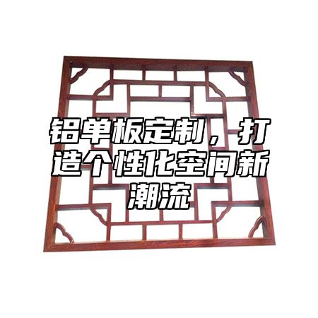 铝单板定制，打造个性化空间新潮流