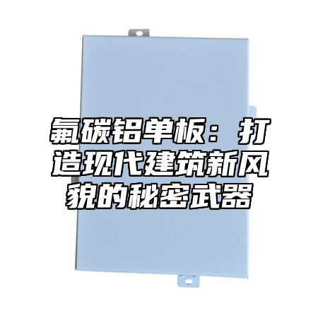 氟碳铝单板：打造现代建筑新风貌的秘密武器