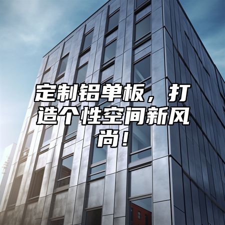 定制铝单板，打造个性空间新风尚！