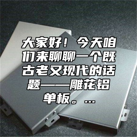 大家好！今天咱们来聊聊一个既古老又现代的话题——雕花铝单板。...