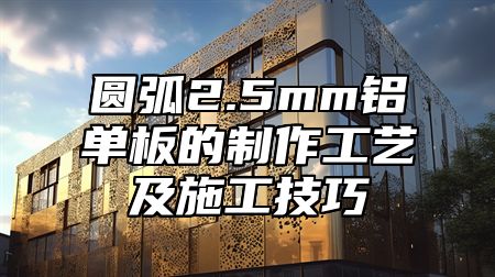 圆弧2.5mm铝单板的制作工艺及施工技巧