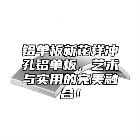 铝单板新花样冲孔铝单板，艺术与实用的完美融合！