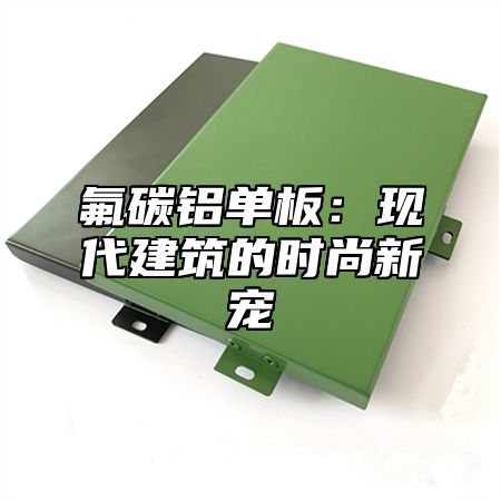 氟碳铝单板：现代建筑的时尚新宠