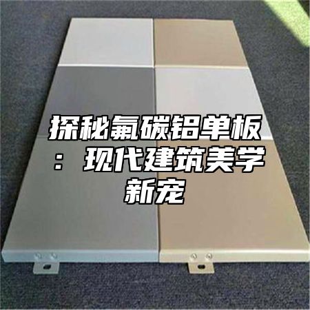 探秘氟碳铝单板：现代建筑美学新宠