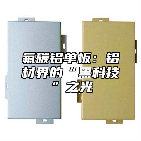 氟碳铝单板：铝材界的“黑科技”之光
