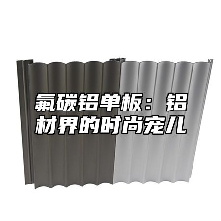 氟碳铝单板：铝材界的时尚宠儿