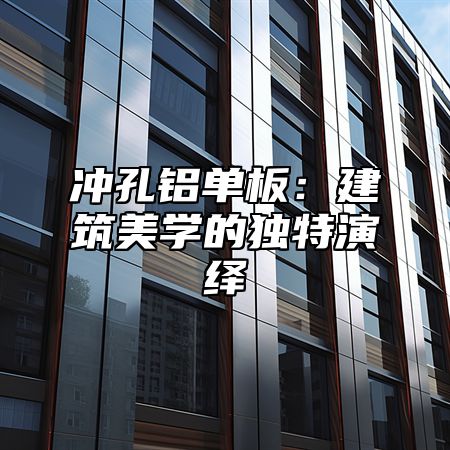 冲孔铝单板：建筑美学的独特演绎