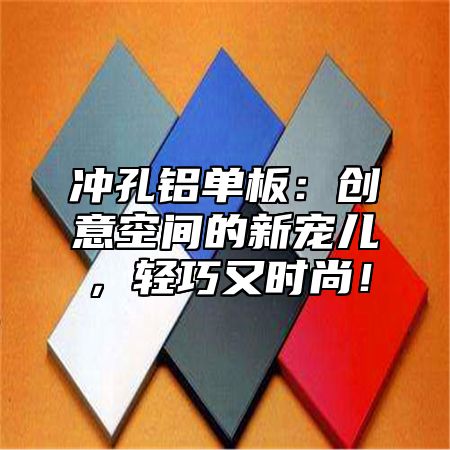 冲孔铝单板：创意空间的新宠儿，轻巧又时尚！