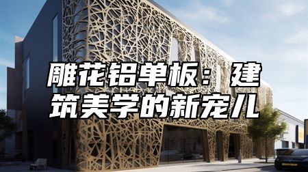 雕花铝单板：建筑美学的新宠儿
