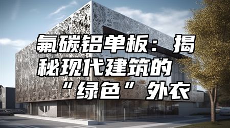 氟碳铝单板：揭秘现代建筑的“绿色”外衣