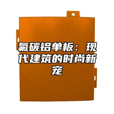 氟碳铝单板：现代建筑的时尚新宠
