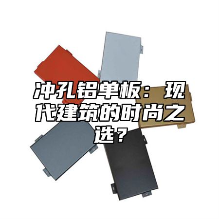 冲孔铝单板：现代建筑的时尚之选？