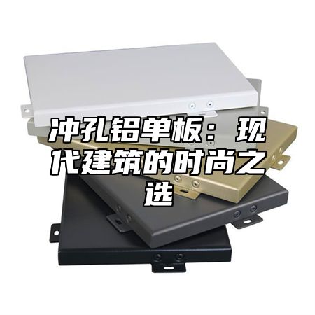 冲孔铝单板：现代建筑的时尚之选