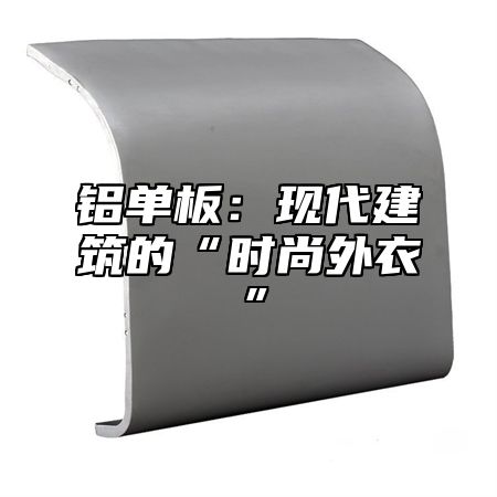 铝单板：现代建筑的“时尚外衣”